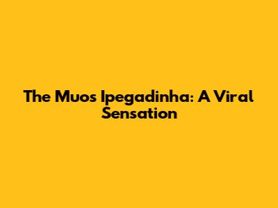 The Muo's Ipegadinha: A Viral Sensation