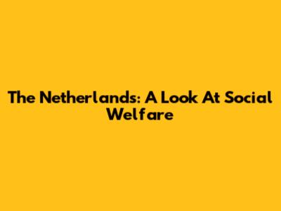 The Netherlands: A Look At Social Welfare