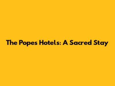 The Pope's Hotels: A Sacred Stay