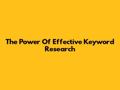 The Power Of Effective Keyword Research