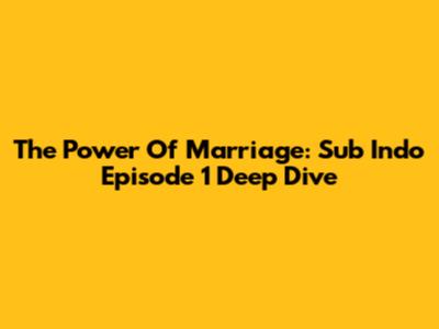 The Power Of Marriage: Sub Indo Episode 1 Deep Dive