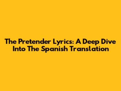 The Pretender Lyrics: A Deep Dive Into The Spanish Translation