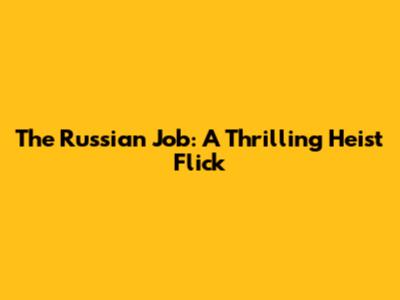 The Russian Job: A Thrilling Heist Flick