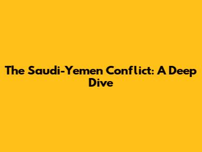 The Saudi-Yemen Conflict: A Deep Dive