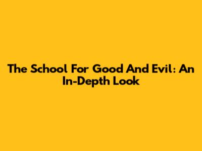The School For Good And Evil: An In-Depth Look