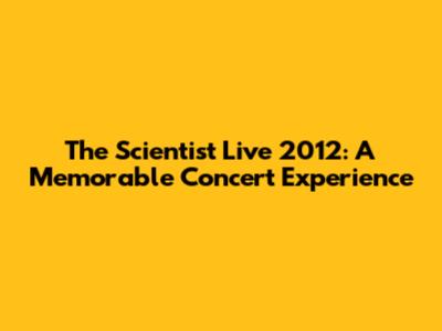 The Scientist Live 2012: A Memorable Concert Experience
