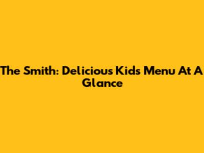 The Smith: Delicious Kids' Menu At A Glance