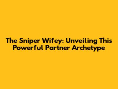 The Sniper Wifey: Unveiling This Powerful Partner Archetype