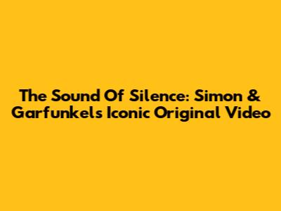 The Sound Of Silence: Simon & Garfunkel's Iconic Original Video
