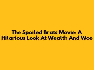 The Spoiled Brats Movie: A Hilarious Look At Wealth And Woe