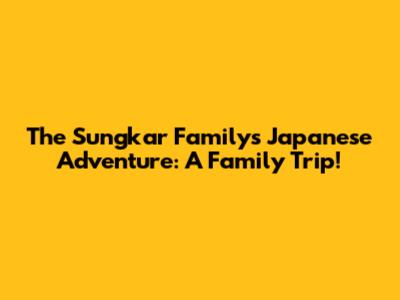 The Sungkar Family's Japanese Adventure: A Family Trip!