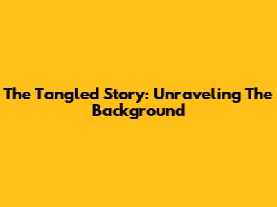 The Tangled Story: Unraveling The Background