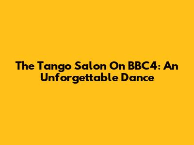 The Tango Salon On BBC4: An Unforgettable Dance