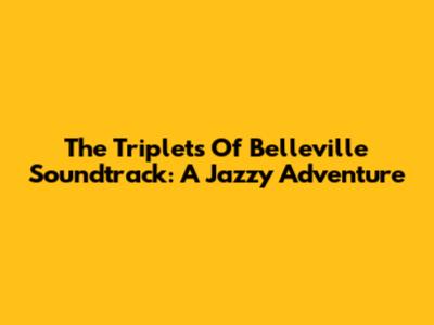 The Triplets Of Belleville Soundtrack: A Jazzy Adventure