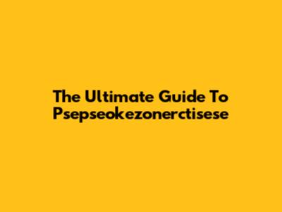 The Ultimate Guide To Psepseokezonerctisese