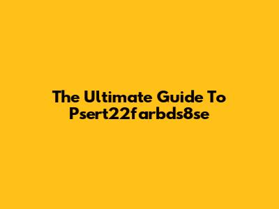 The Ultimate Guide To Psert22farbds8se