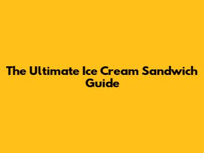 The Ultimate Ice Cream Sandwich Guide
