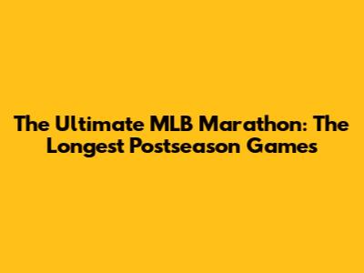 The Ultimate MLB Marathon: The Longest Postseason Games