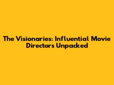 The Visionaries: Influential Movie Directors Unpacked