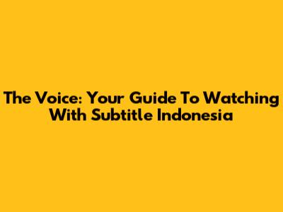 The Voice: Your Guide To Watching With Subtitle Indonesia