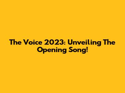 The Voice 2023: Unveiling The Opening Song!
