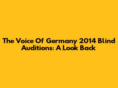 The Voice Of Germany 2014 Blind Auditions: A Look Back