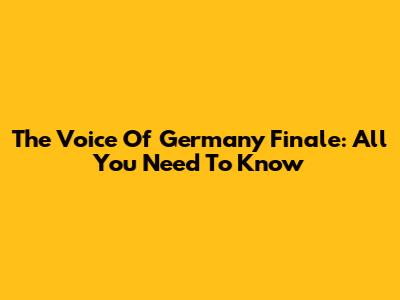 The Voice Of Germany Finale: All You Need To Know