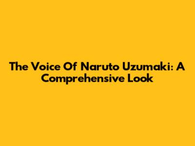 The Voice Of Naruto Uzumaki: A Comprehensive Look