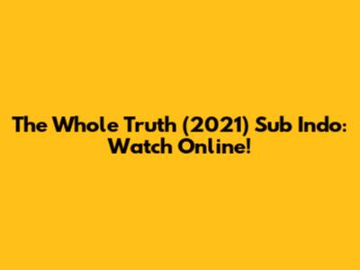The Whole Truth (2021) Sub Indo: Watch Online!