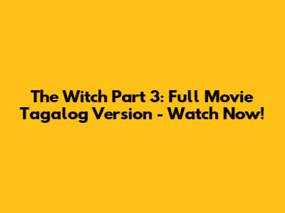 The Witch Part 3: Full Movie Tagalog Version - Watch Now!