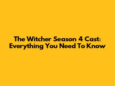 The Witcher Season 4 Cast: Everything You Need To Know