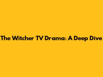 The Witcher TV Drama: A Deep Dive