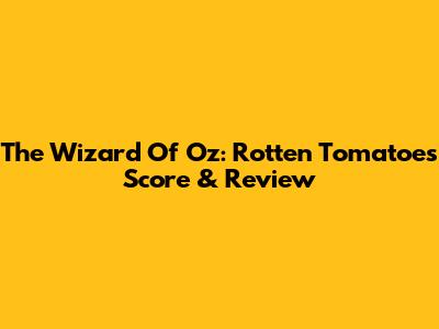 The Wizard Of Oz: Rotten Tomatoes Score & Review