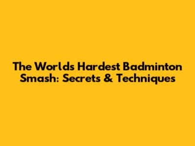 The World's Hardest Badminton Smash: Secrets & Techniques