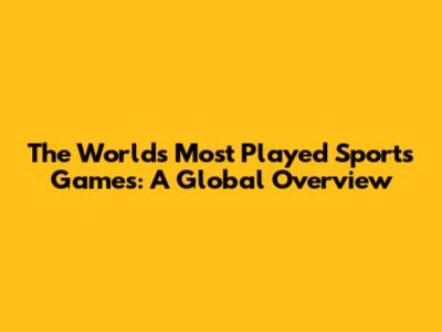 The World's Most Played Sports Games: A Global Overview