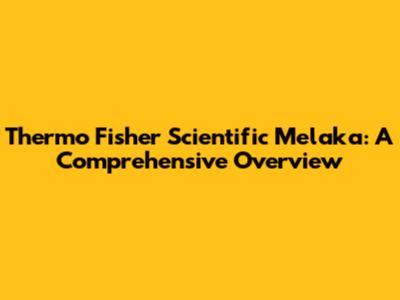 Thermo Fisher Scientific Melaka: A Comprehensive Overview