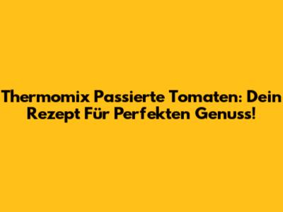 Thermomix Passierte Tomaten: Dein Rezept Für Perfekten Genuss!