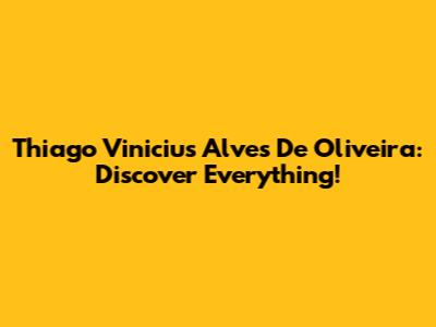 Thiago Vinicius Alves De Oliveira: Discover Everything!