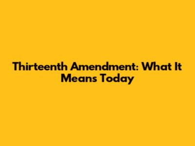 Thirteenth Amendment: What It Means Today