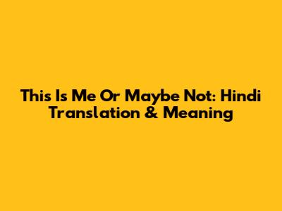 This Is Me Or Maybe Not: Hindi Translation & Meaning