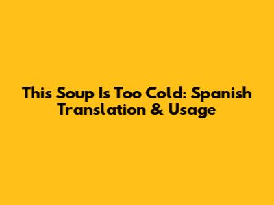This Soup Is Too Cold: Spanish Translation & Usage