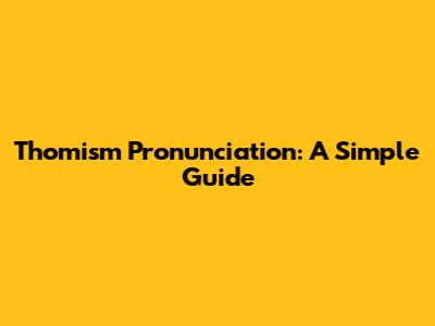 Thomism Pronunciation: A Simple Guide