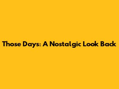 Those Days: A Nostalgic Look Back