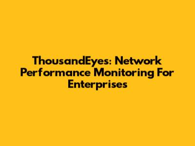 ThousandEyes: Network Performance Monitoring For Enterprises