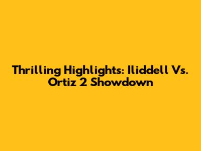 Thrilling Highlights: Iliddell Vs. Ortiz 2 Showdown