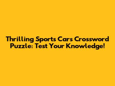 Thrilling Sports Cars Crossword Puzzle: Test Your Knowledge!