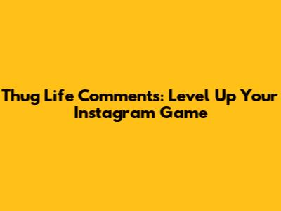 Thug Life Comments: Level Up Your Instagram Game
