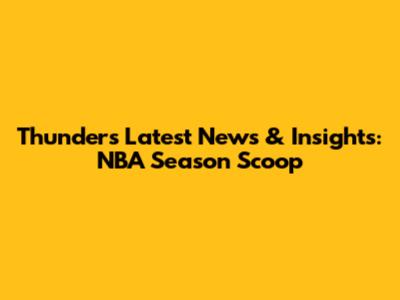 Thunder's Latest News & Insights: NBA Season Scoop