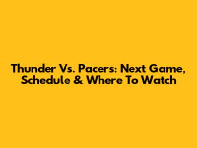 Thunder Vs. Pacers: Next Game, Schedule & Where To Watch