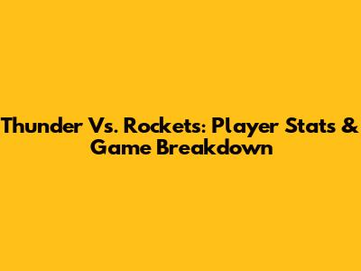 Thunder Vs. Rockets: Player Stats & Game Breakdown